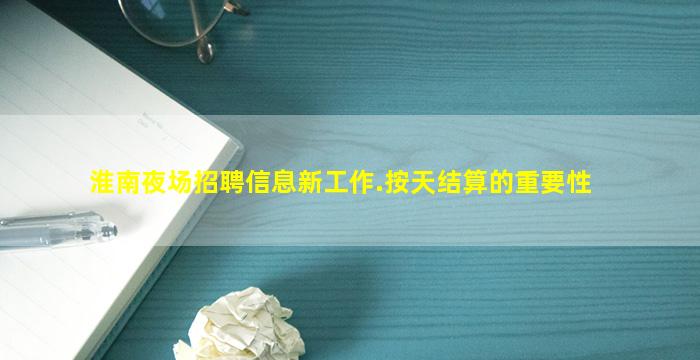 淮南夜场招聘信息新工作.按天结算的重要性